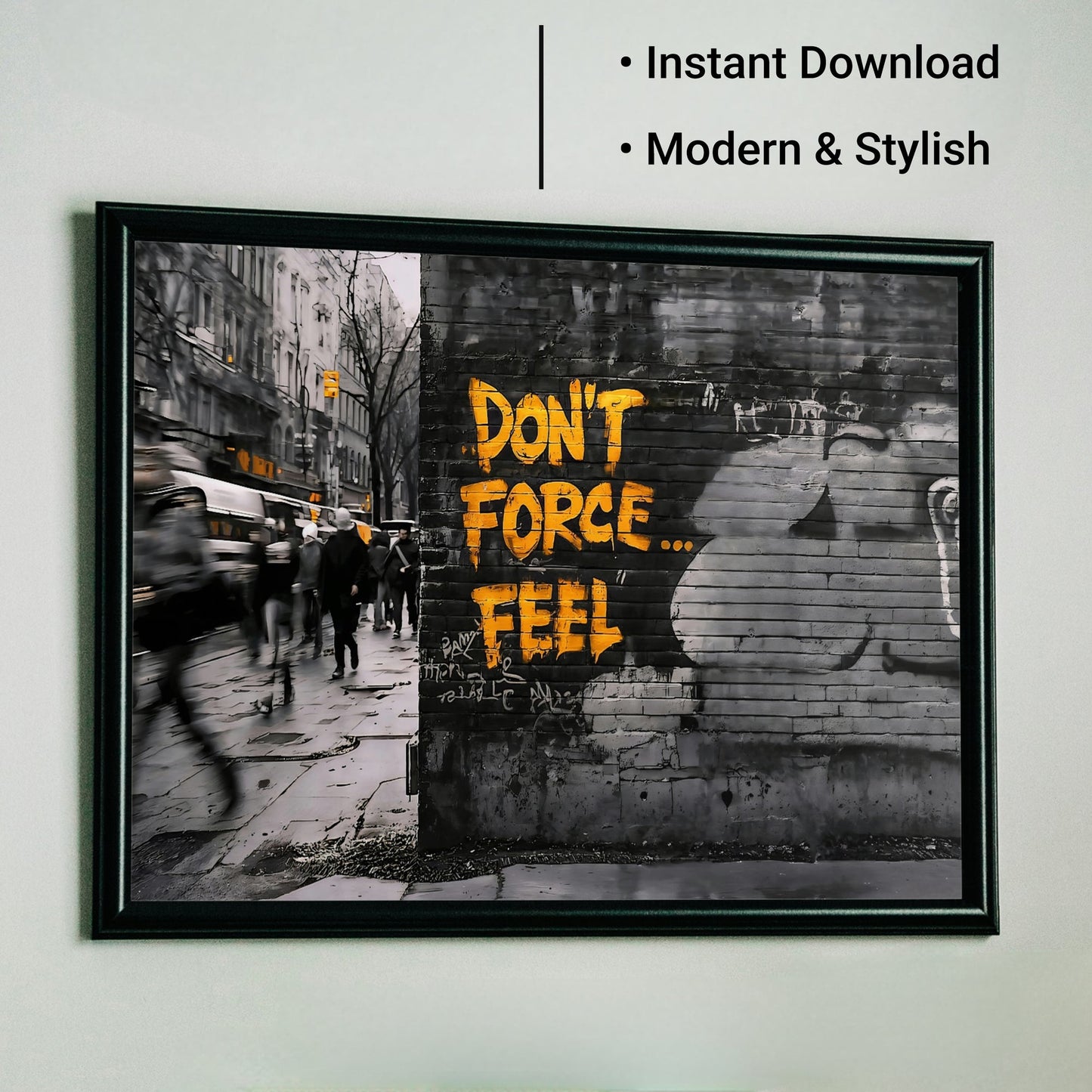 Don't Force...Feel - Arts To GloryDon't Force...FeelDigital Wall ArtArts To GloryUrban wall art featuring bold yellow "Don't Force... Feel" graffiti in a modern black frame with text overlay reading “Instant Download” and “Modern & Stylish.”