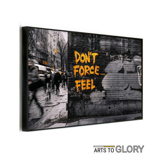 Don't Force...Feel - Arts To GloryDon't Force...FeelDigital Wall ArtArts To GloryMock - up of "Don't Force... Feel" yellow graffiti text on an urban brick wall with blurred street scene, framed and angled clearly with Arts To Glory branding.