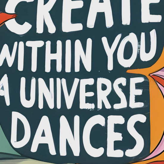 Create, within you a universe dances.