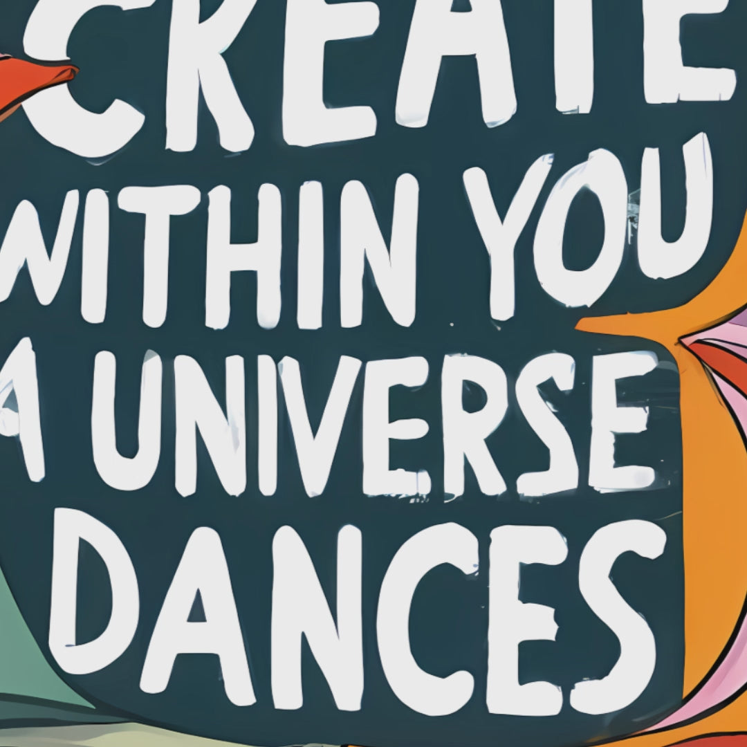 Create, within you a universe dances.